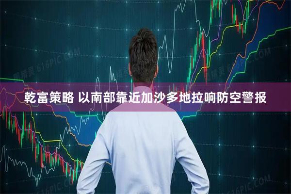 乾富策略 以南部靠近加沙多地拉响防空警报