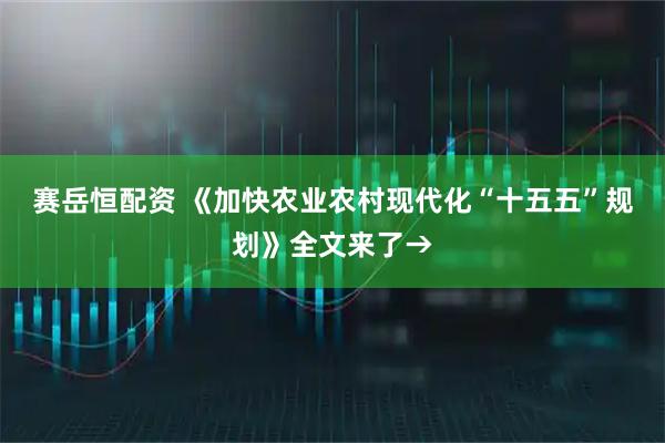 赛岳恒配资 《加快农业农村现代化“十五五”规划》全文来了→