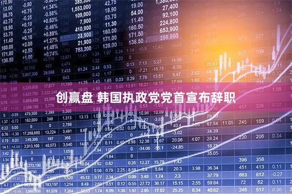 创赢盘 韩国执政党党首宣布辞职