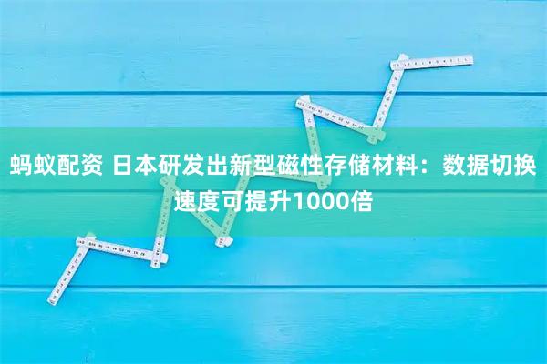 蚂蚁配资 日本研发出新型磁性存储材料：数据切换速度可提升1000倍